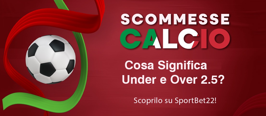 Scommesse Calcio | Cosa Significano Under e Over 2.5? Scoprilo su SportBet22!